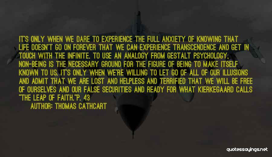 Thomas Cathcart Quotes: It's Only When We Dare To Experience The Full Anxiety Of Knowing That Life Doesn't Go On Forever That We