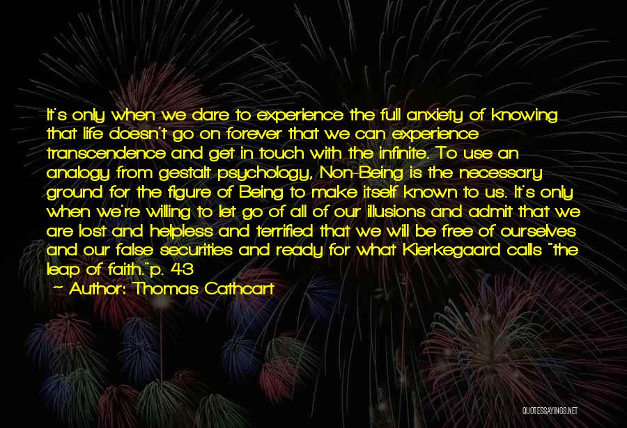 Thomas Cathcart Quotes: It's Only When We Dare To Experience The Full Anxiety Of Knowing That Life Doesn't Go On Forever That We