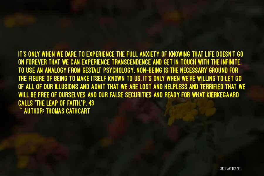 Thomas Cathcart Quotes: It's Only When We Dare To Experience The Full Anxiety Of Knowing That Life Doesn't Go On Forever That We