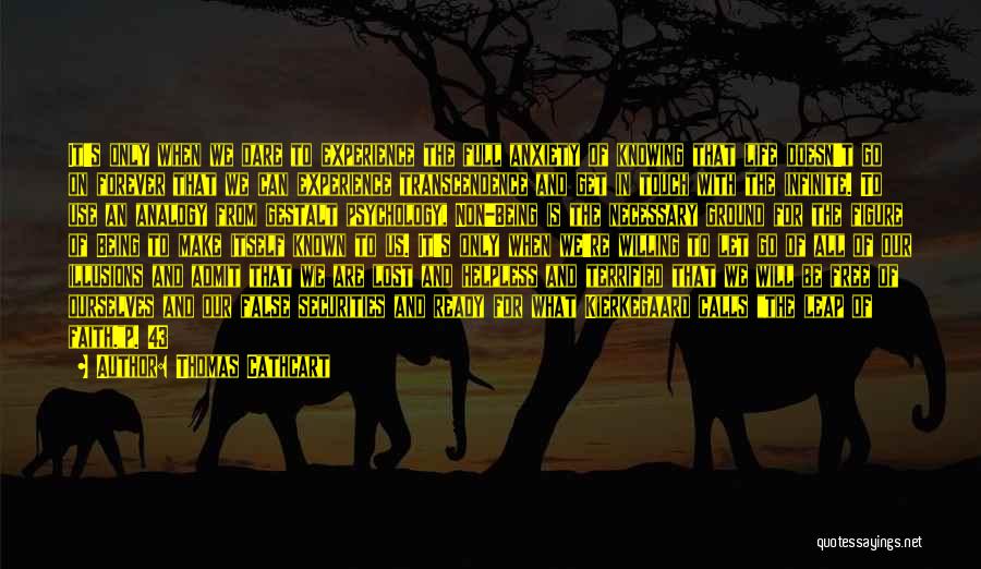Thomas Cathcart Quotes: It's Only When We Dare To Experience The Full Anxiety Of Knowing That Life Doesn't Go On Forever That We