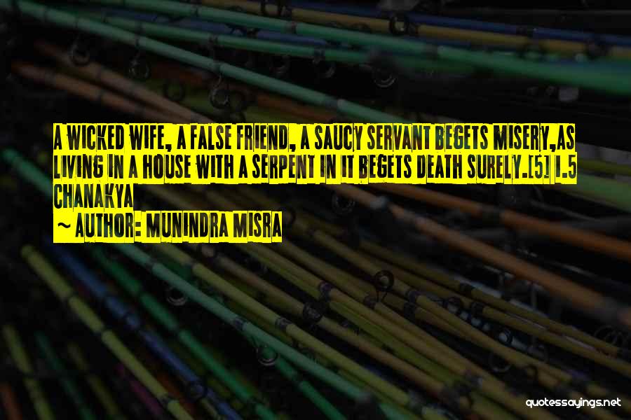 Munindra Misra Quotes: A Wicked Wife, A False Friend, A Saucy Servant Begets Misery,as Living In A House With A Serpent In It