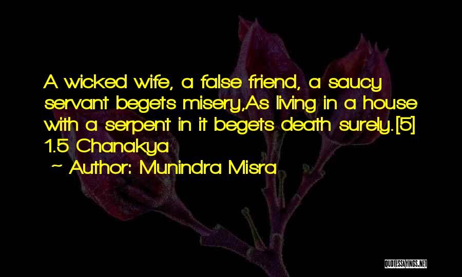 Munindra Misra Quotes: A Wicked Wife, A False Friend, A Saucy Servant Begets Misery,as Living In A House With A Serpent In It