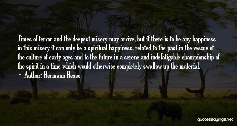 Hermann Hesse Quotes: Times Of Terror And The Deepest Misery May Arrive, But If There Is To Be Any Happiness In This Misery