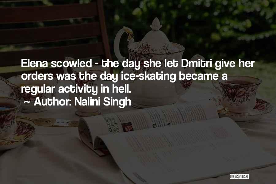 Nalini Singh Quotes: Elena Scowled - The Day She Let Dmitri Give Her Orders Was The Day Ice-skating Became A Regular Activity In