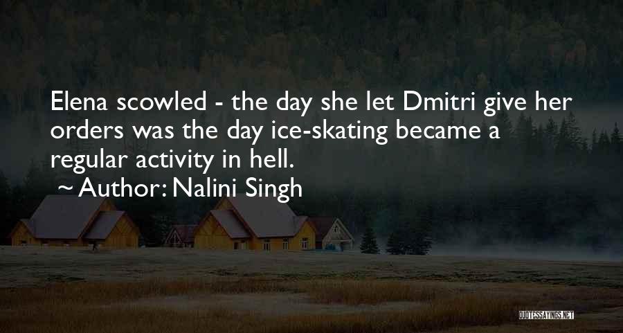 Nalini Singh Quotes: Elena Scowled - The Day She Let Dmitri Give Her Orders Was The Day Ice-skating Became A Regular Activity In