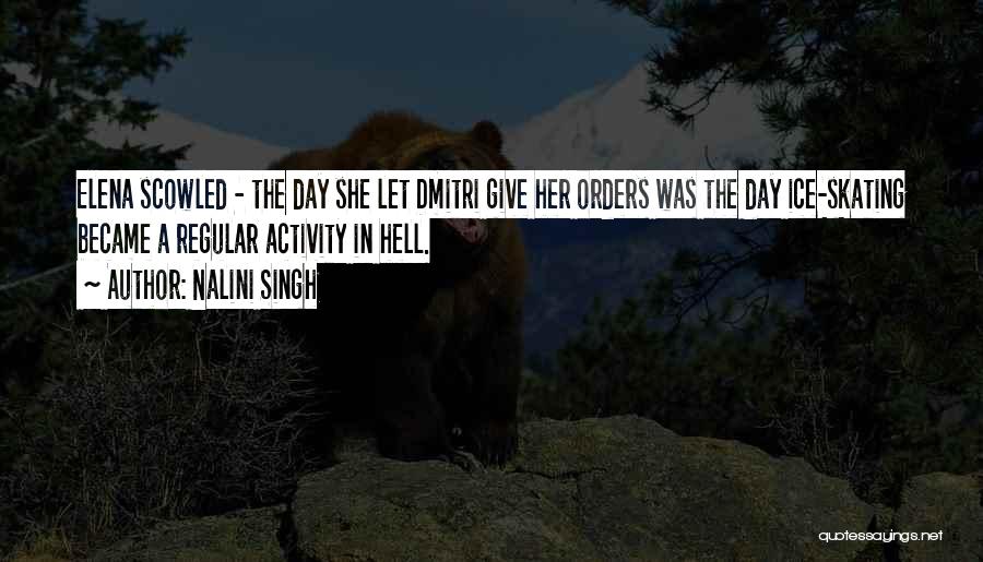 Nalini Singh Quotes: Elena Scowled - The Day She Let Dmitri Give Her Orders Was The Day Ice-skating Became A Regular Activity In