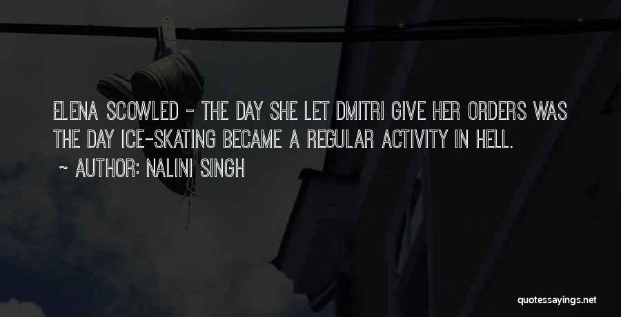Nalini Singh Quotes: Elena Scowled - The Day She Let Dmitri Give Her Orders Was The Day Ice-skating Became A Regular Activity In