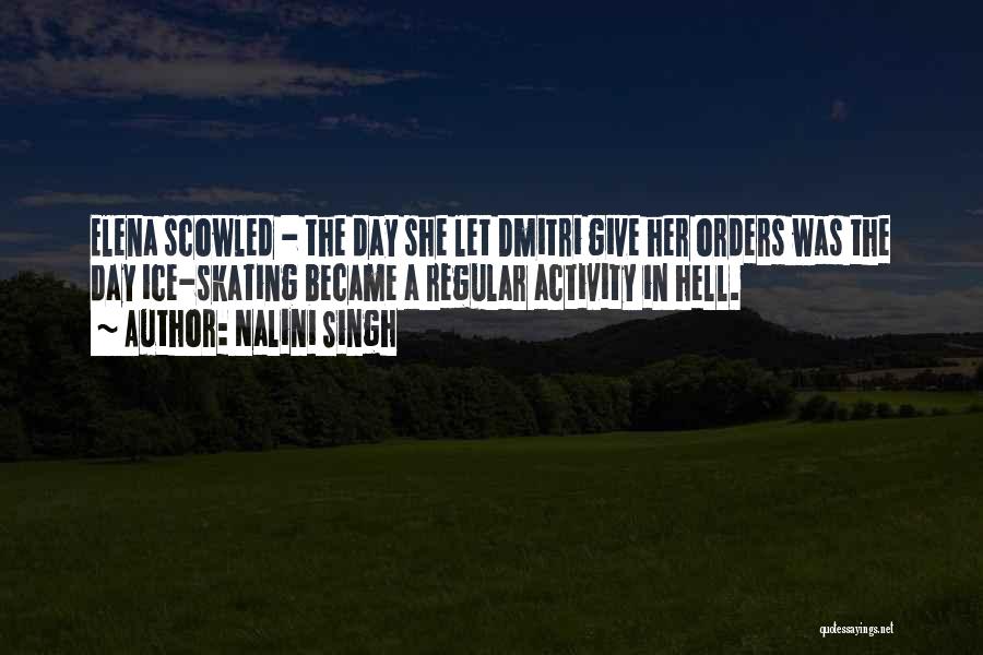 Nalini Singh Quotes: Elena Scowled - The Day She Let Dmitri Give Her Orders Was The Day Ice-skating Became A Regular Activity In