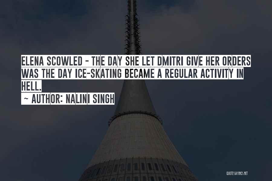 Nalini Singh Quotes: Elena Scowled - The Day She Let Dmitri Give Her Orders Was The Day Ice-skating Became A Regular Activity In