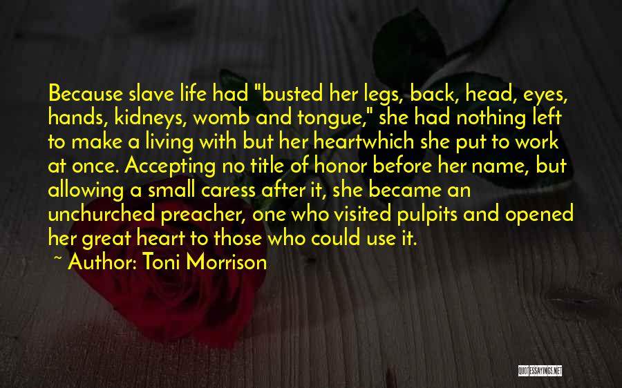 Toni Morrison Quotes: Because Slave Life Had Busted Her Legs, Back, Head, Eyes, Hands, Kidneys, Womb And Tongue, She Had Nothing Left To