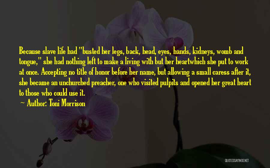 Toni Morrison Quotes: Because Slave Life Had Busted Her Legs, Back, Head, Eyes, Hands, Kidneys, Womb And Tongue, She Had Nothing Left To