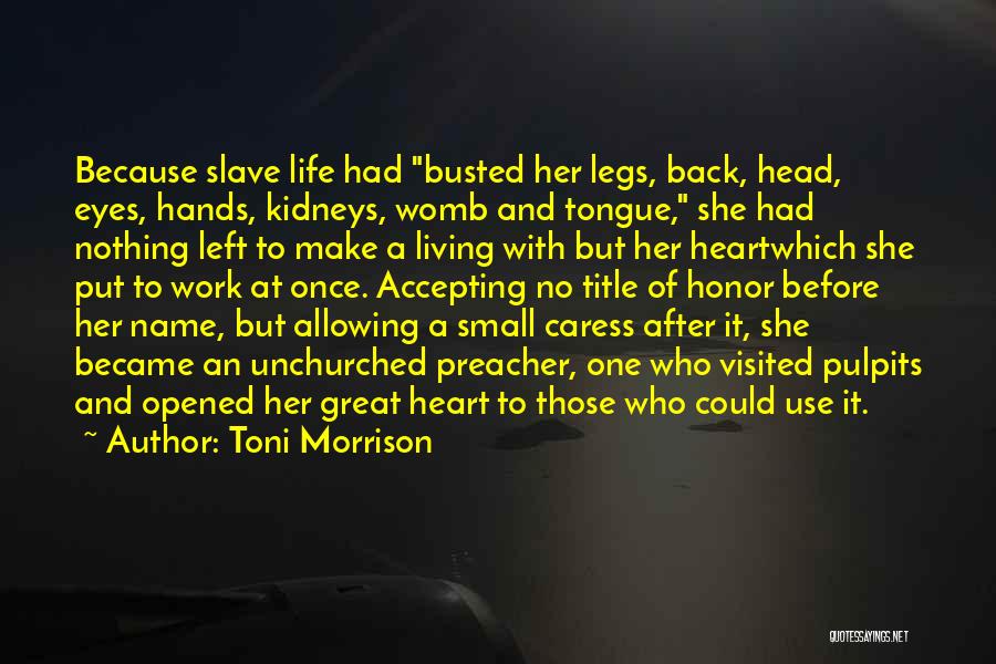 Toni Morrison Quotes: Because Slave Life Had Busted Her Legs, Back, Head, Eyes, Hands, Kidneys, Womb And Tongue, She Had Nothing Left To