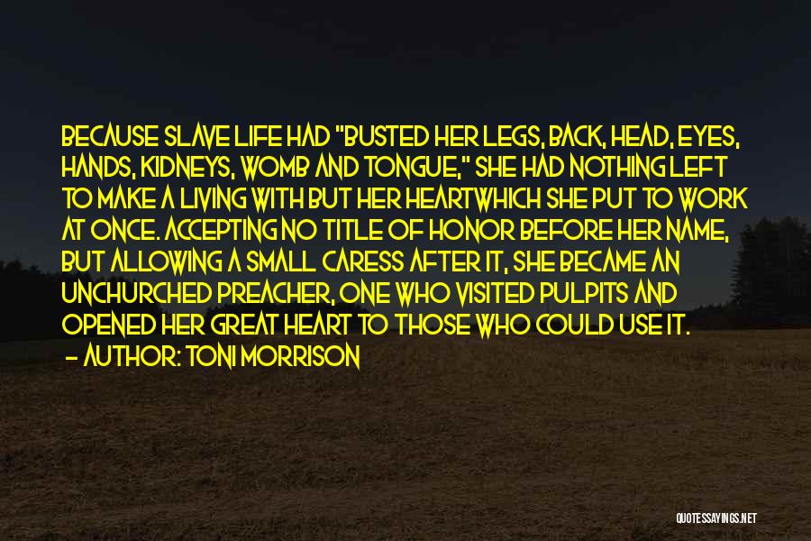 Toni Morrison Quotes: Because Slave Life Had Busted Her Legs, Back, Head, Eyes, Hands, Kidneys, Womb And Tongue, She Had Nothing Left To