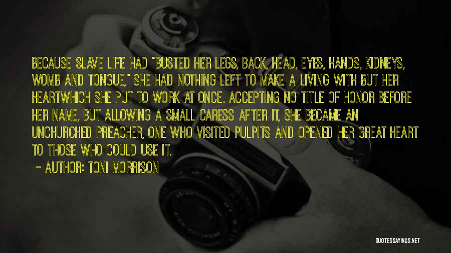 Toni Morrison Quotes: Because Slave Life Had Busted Her Legs, Back, Head, Eyes, Hands, Kidneys, Womb And Tongue, She Had Nothing Left To