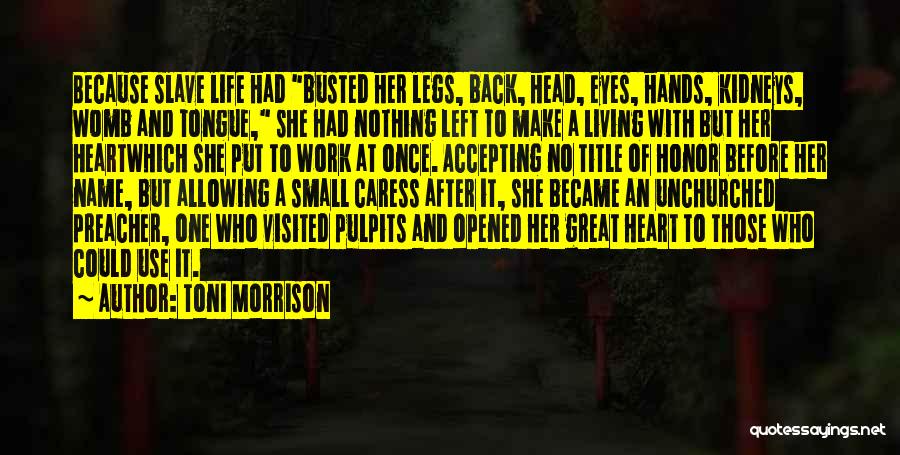 Toni Morrison Quotes: Because Slave Life Had Busted Her Legs, Back, Head, Eyes, Hands, Kidneys, Womb And Tongue, She Had Nothing Left To