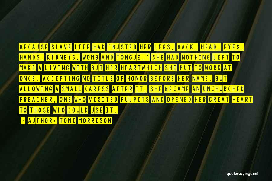 Toni Morrison Quotes: Because Slave Life Had Busted Her Legs, Back, Head, Eyes, Hands, Kidneys, Womb And Tongue, She Had Nothing Left To