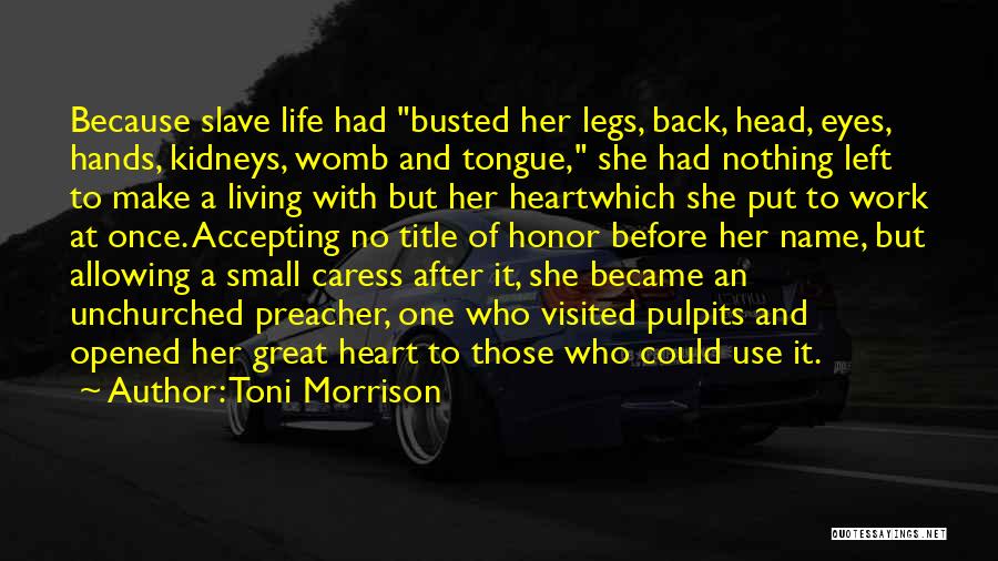 Toni Morrison Quotes: Because Slave Life Had Busted Her Legs, Back, Head, Eyes, Hands, Kidneys, Womb And Tongue, She Had Nothing Left To