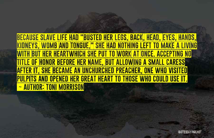 Toni Morrison Quotes: Because Slave Life Had Busted Her Legs, Back, Head, Eyes, Hands, Kidneys, Womb And Tongue, She Had Nothing Left To