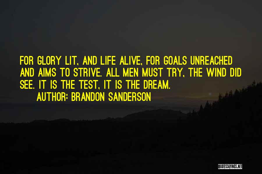 Brandon Sanderson Quotes: For Glory Lit, And Life Alive, For Goals Unreached And Aims To Strive. All Men Must Try, The Wind Did