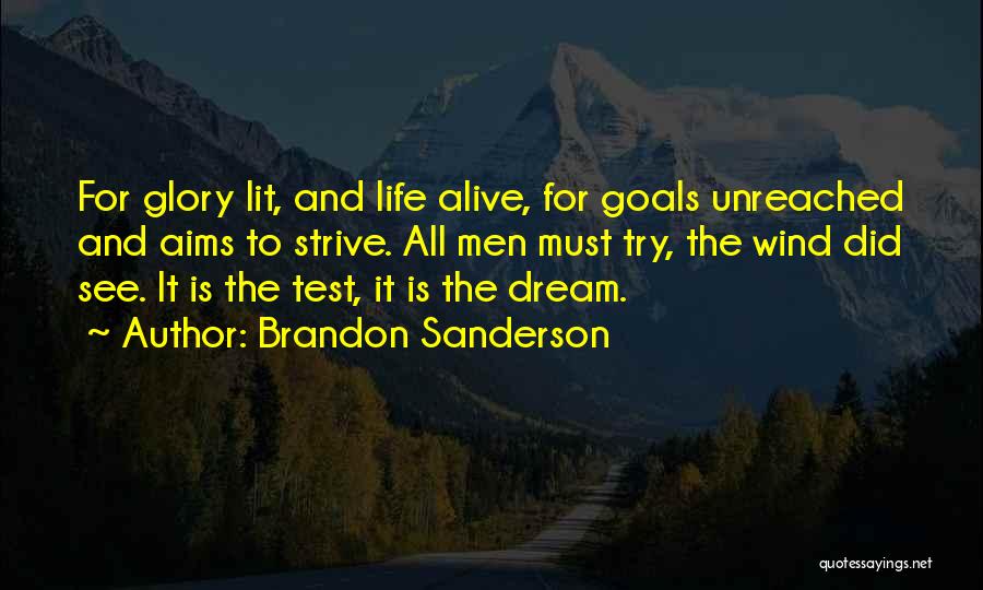 Brandon Sanderson Quotes: For Glory Lit, And Life Alive, For Goals Unreached And Aims To Strive. All Men Must Try, The Wind Did