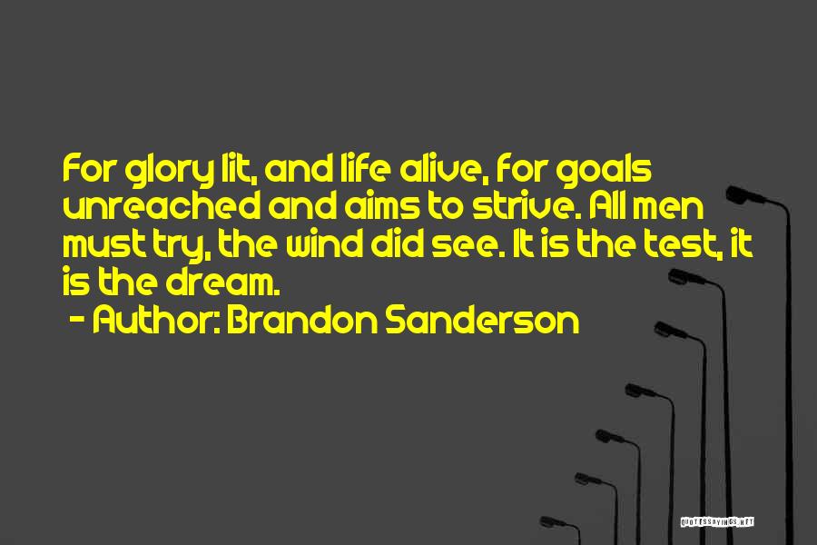 Brandon Sanderson Quotes: For Glory Lit, And Life Alive, For Goals Unreached And Aims To Strive. All Men Must Try, The Wind Did