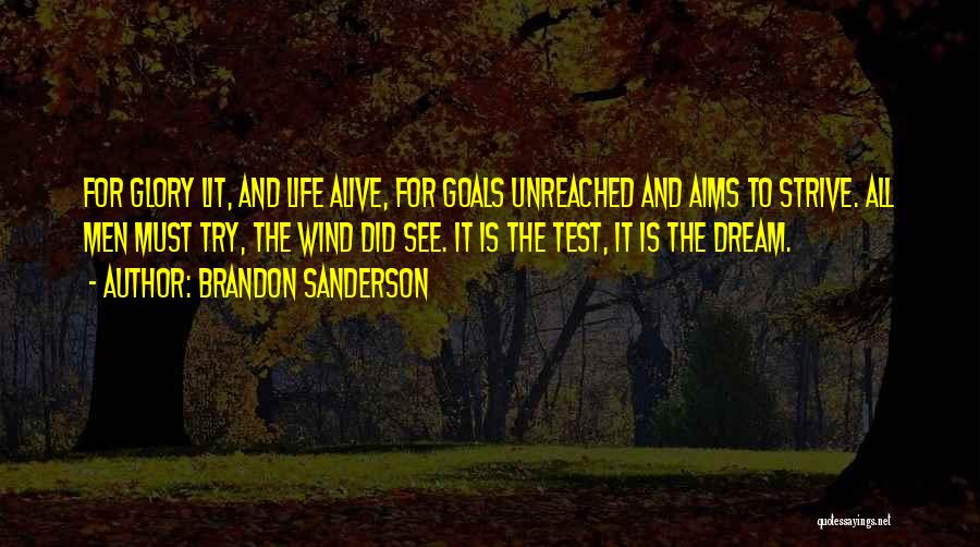 Brandon Sanderson Quotes: For Glory Lit, And Life Alive, For Goals Unreached And Aims To Strive. All Men Must Try, The Wind Did