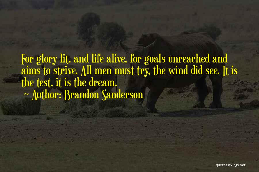 Brandon Sanderson Quotes: For Glory Lit, And Life Alive, For Goals Unreached And Aims To Strive. All Men Must Try, The Wind Did