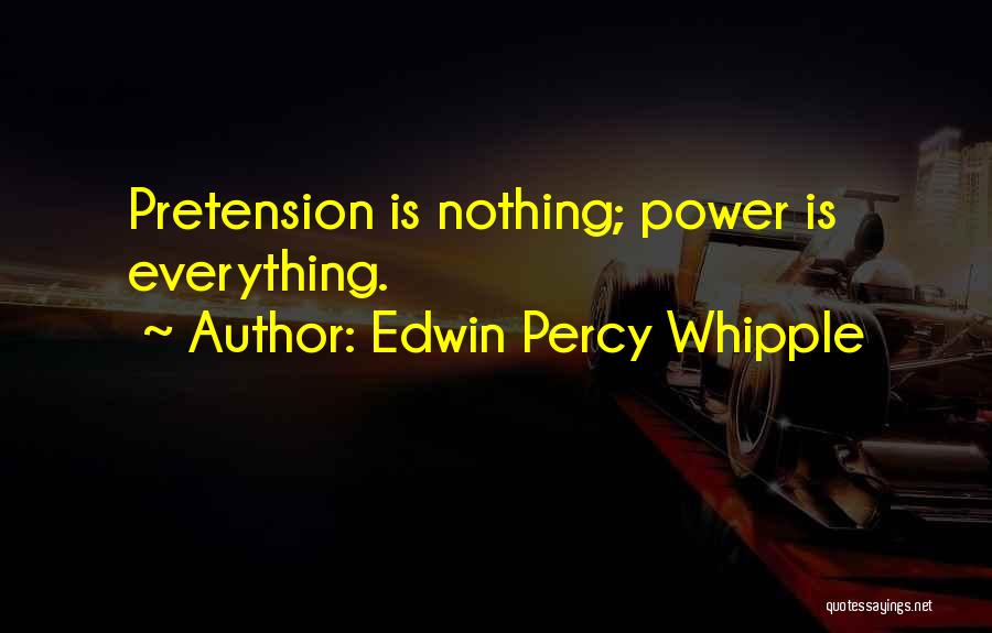 Edwin Percy Whipple Quotes: Pretension Is Nothing; Power Is Everything.