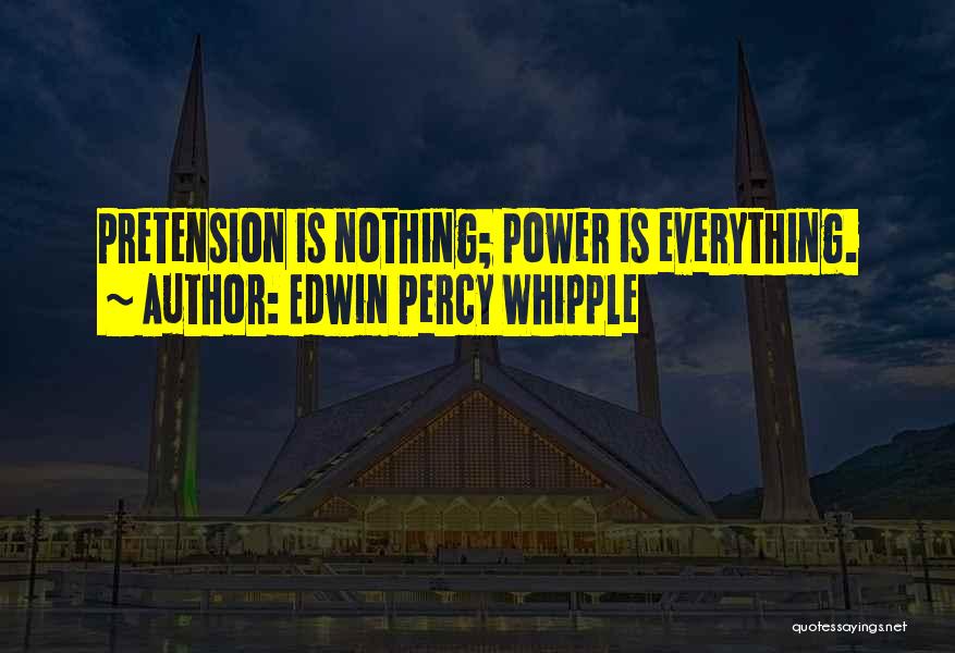 Edwin Percy Whipple Quotes: Pretension Is Nothing; Power Is Everything.