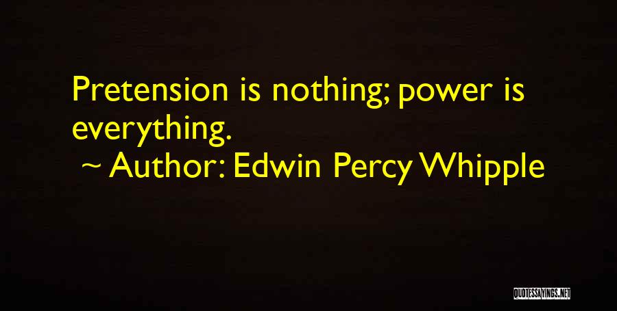 Edwin Percy Whipple Quotes: Pretension Is Nothing; Power Is Everything.
