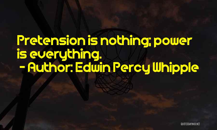 Edwin Percy Whipple Quotes: Pretension Is Nothing; Power Is Everything.