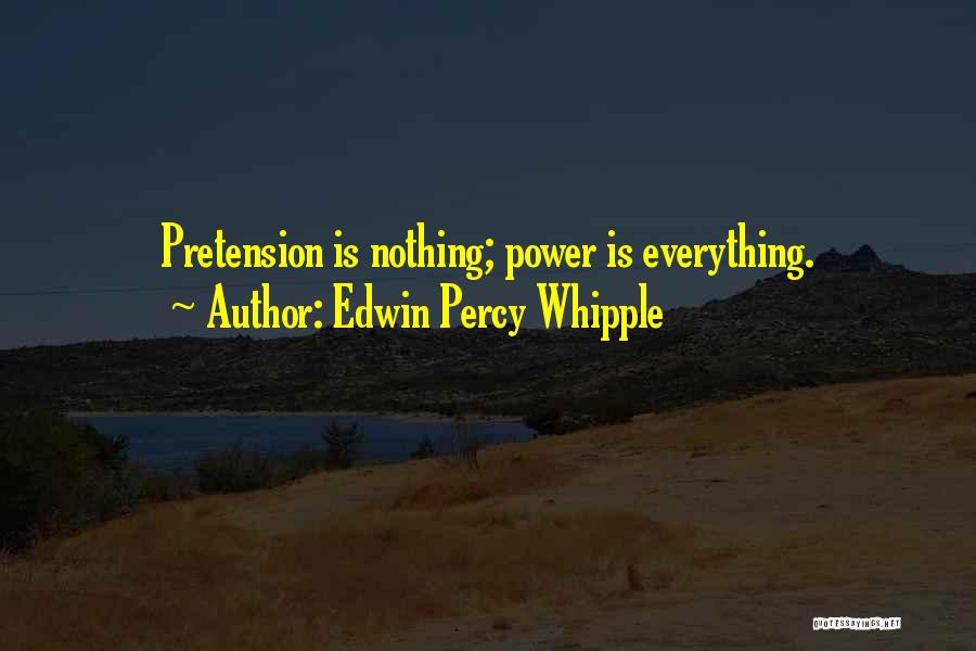 Edwin Percy Whipple Quotes: Pretension Is Nothing; Power Is Everything.