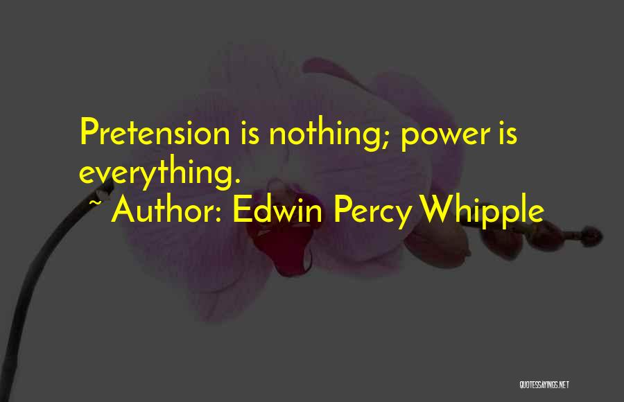 Edwin Percy Whipple Quotes: Pretension Is Nothing; Power Is Everything.