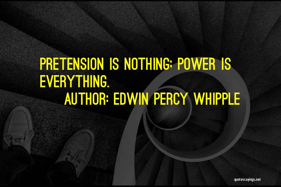 Edwin Percy Whipple Quotes: Pretension Is Nothing; Power Is Everything.