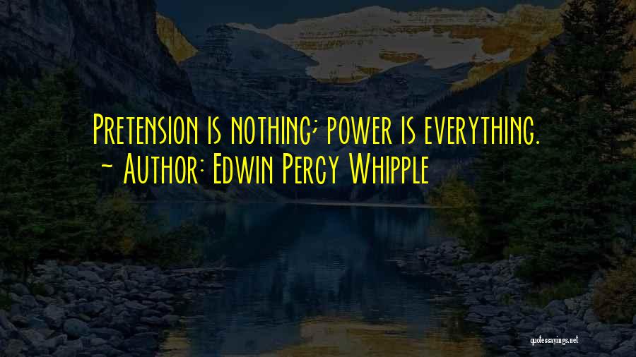Edwin Percy Whipple Quotes: Pretension Is Nothing; Power Is Everything.