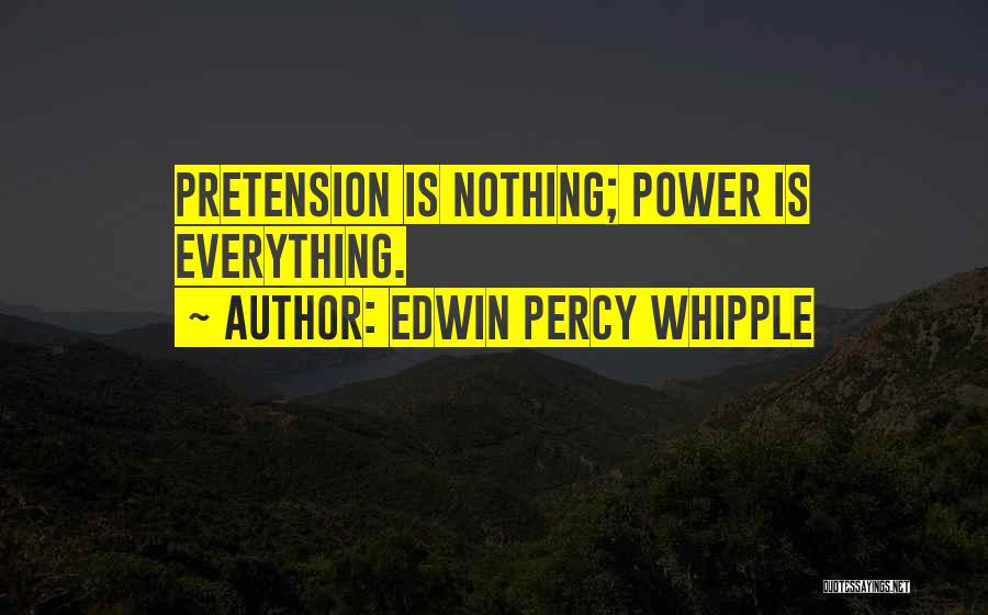 Edwin Percy Whipple Quotes: Pretension Is Nothing; Power Is Everything.