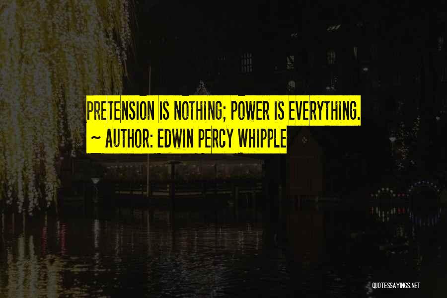 Edwin Percy Whipple Quotes: Pretension Is Nothing; Power Is Everything.