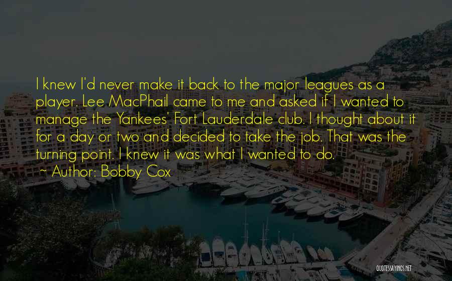 Bobby Cox Quotes: I Knew I'd Never Make It Back To The Major Leagues As A Player. Lee Macphail Came To Me And