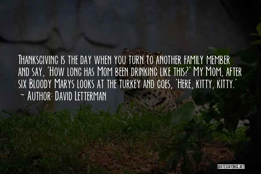 David Letterman Quotes: Thanksgiving Is The Day When You Turn To Another Family Member And Say, 'how Long Has Mom Been Drinking Like