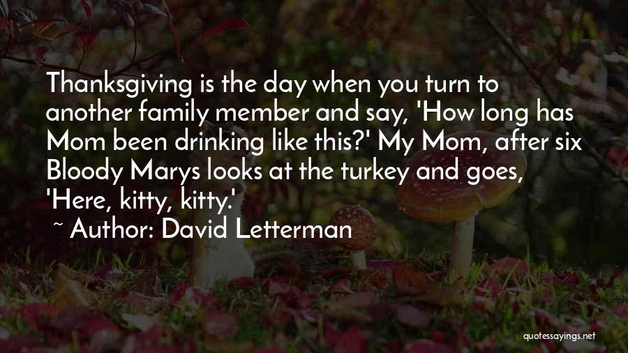 David Letterman Quotes: Thanksgiving Is The Day When You Turn To Another Family Member And Say, 'how Long Has Mom Been Drinking Like