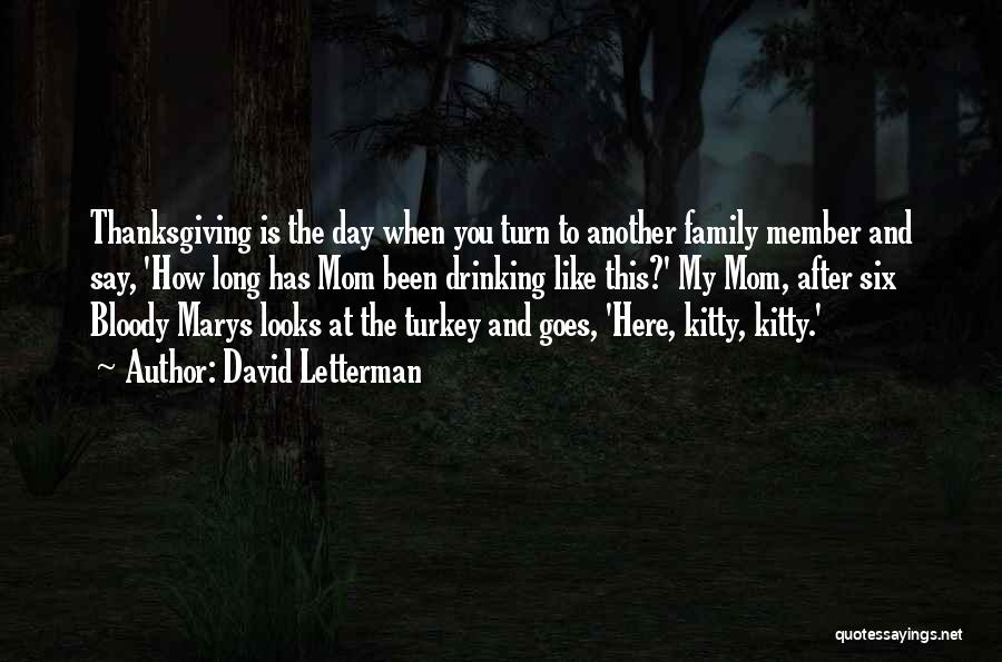 David Letterman Quotes: Thanksgiving Is The Day When You Turn To Another Family Member And Say, 'how Long Has Mom Been Drinking Like