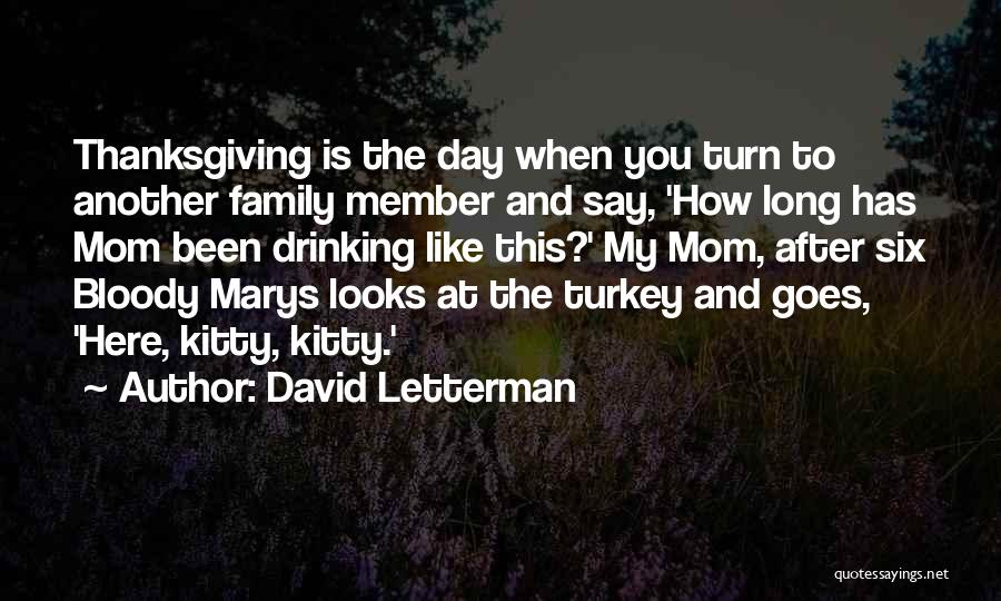 David Letterman Quotes: Thanksgiving Is The Day When You Turn To Another Family Member And Say, 'how Long Has Mom Been Drinking Like