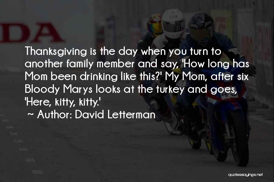 David Letterman Quotes: Thanksgiving Is The Day When You Turn To Another Family Member And Say, 'how Long Has Mom Been Drinking Like