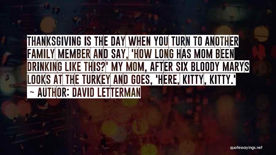 David Letterman Quotes: Thanksgiving Is The Day When You Turn To Another Family Member And Say, 'how Long Has Mom Been Drinking Like