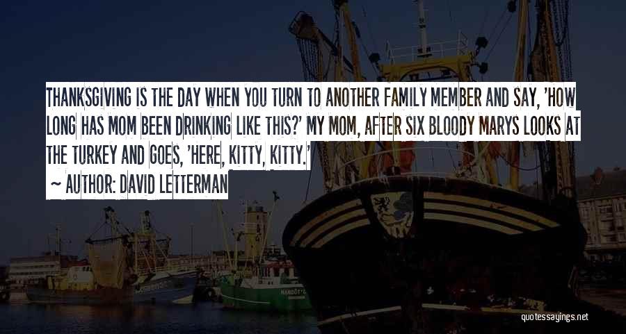 David Letterman Quotes: Thanksgiving Is The Day When You Turn To Another Family Member And Say, 'how Long Has Mom Been Drinking Like