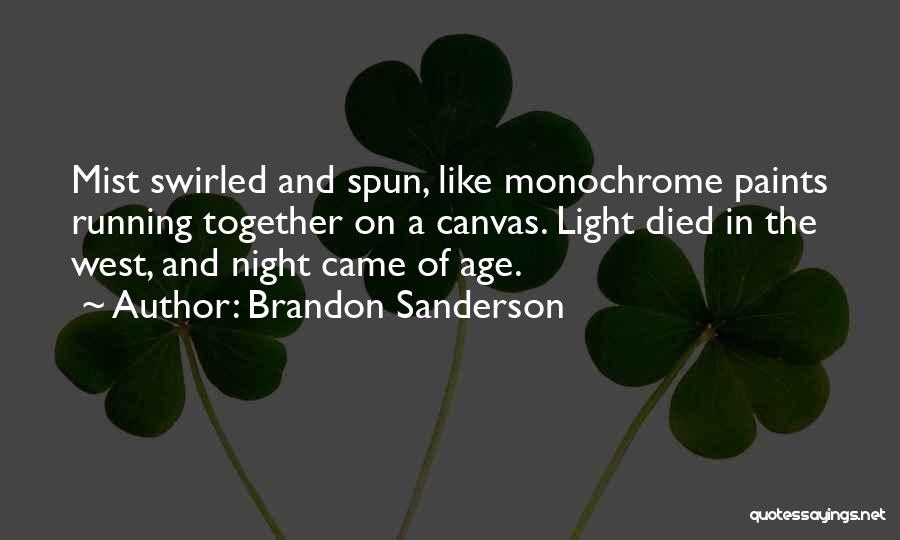 Brandon Sanderson Quotes: Mist Swirled And Spun, Like Monochrome Paints Running Together On A Canvas. Light Died In The West, And Night Came