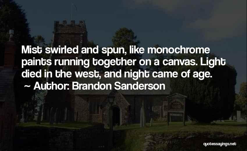 Brandon Sanderson Quotes: Mist Swirled And Spun, Like Monochrome Paints Running Together On A Canvas. Light Died In The West, And Night Came