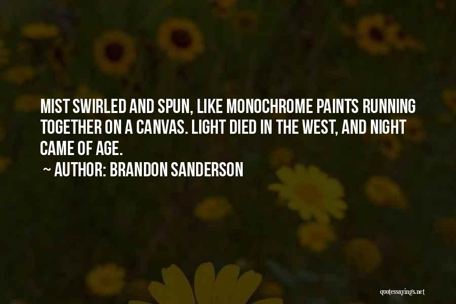 Brandon Sanderson Quotes: Mist Swirled And Spun, Like Monochrome Paints Running Together On A Canvas. Light Died In The West, And Night Came