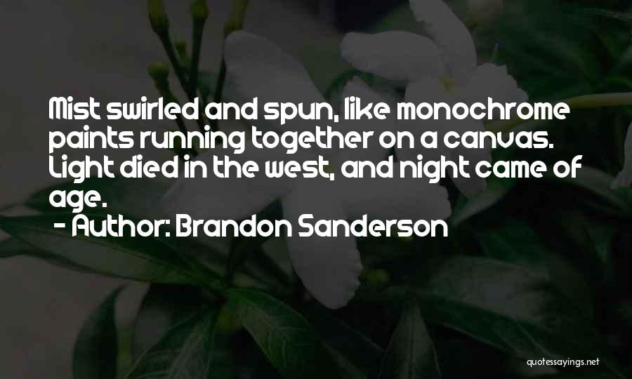 Brandon Sanderson Quotes: Mist Swirled And Spun, Like Monochrome Paints Running Together On A Canvas. Light Died In The West, And Night Came