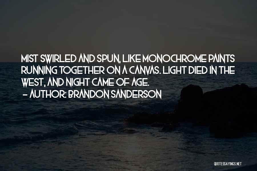 Brandon Sanderson Quotes: Mist Swirled And Spun, Like Monochrome Paints Running Together On A Canvas. Light Died In The West, And Night Came